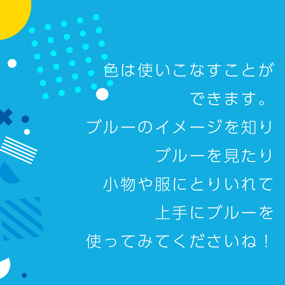 色は使いこなすことができます。ブルーのイメージを知りブルーを見たり小物や服にとりいれて上手にブルーを使ってみてくださいね！