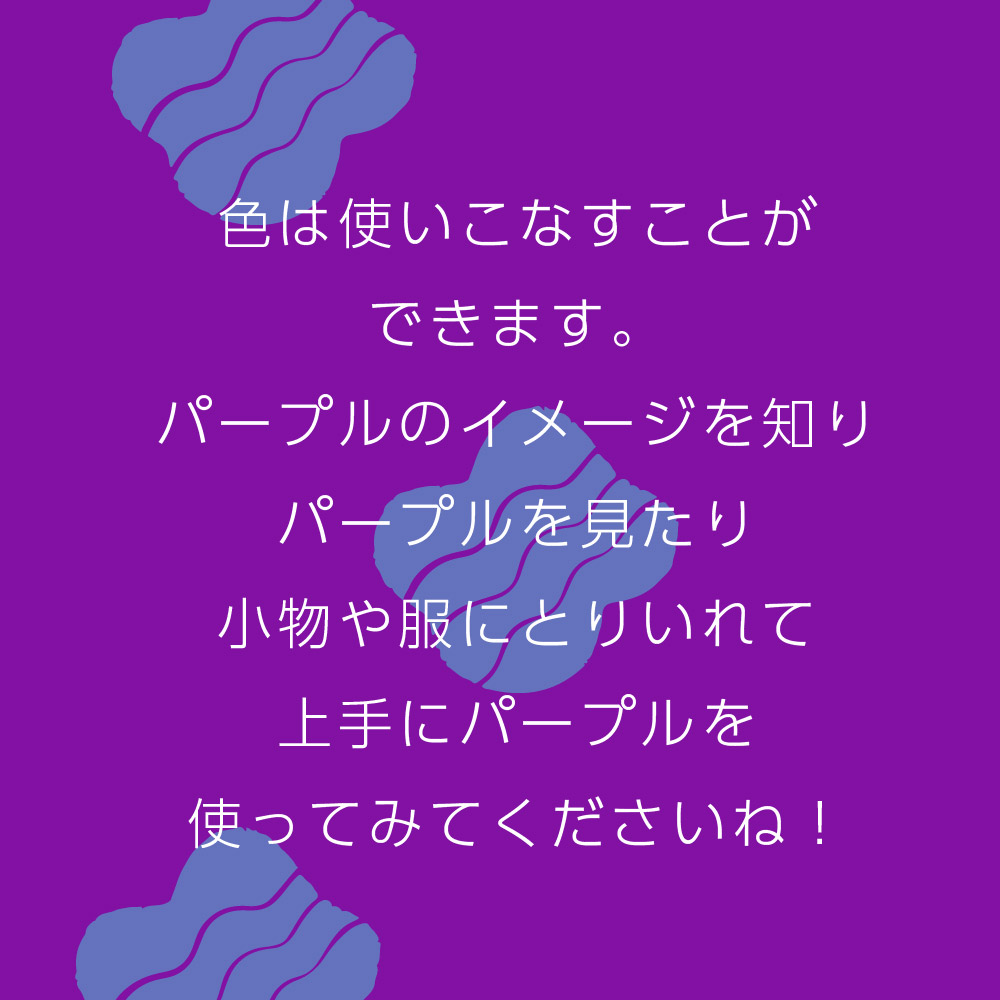 色は使いこなすことができます。パープルのイメージを知りパープルを見たり小物や服にとりいれて上手にパープルを使ってみてくださいね！