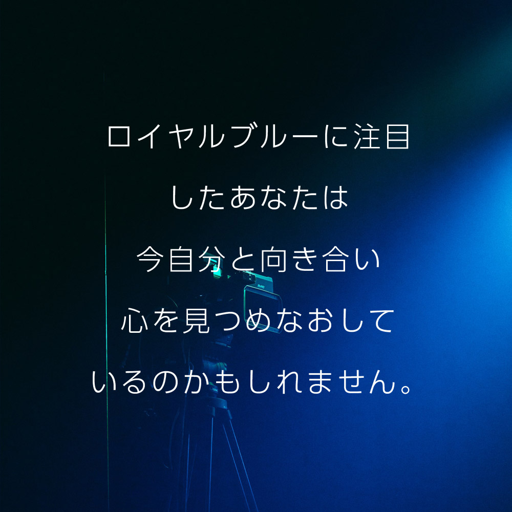 ロイヤルブルーに注目したあなたは今自分と向き合い心を見つめなおしているのかもしれません。