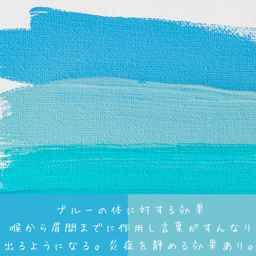 ブルーの体に対する効果 喉から眉間までに作用し言葉がすんなり 出るようになる。炎症を静める効果あり。