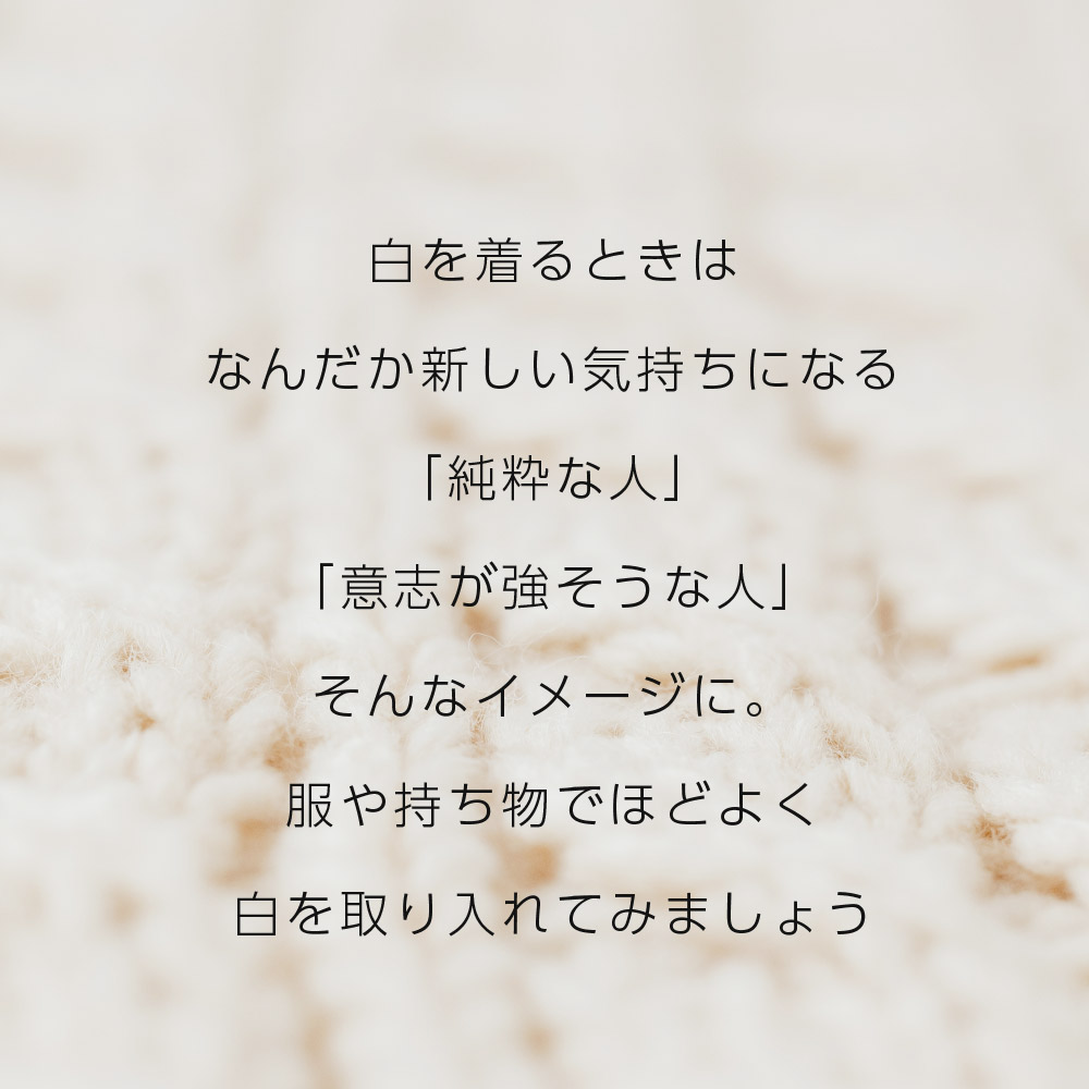 白を着るときはなんだか新しい気持ちになる「純粋な人」「意志が強そうな人」そんなイメージに。服や持ち物でほどよく白を取り入れてみましょう