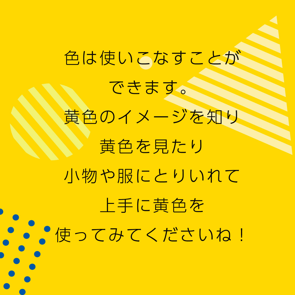 色は使いこなすことができます。黄色のイメージを知り黄色を見たり小物や服にとりいれて上手に黄色を使ってみてくださいね！