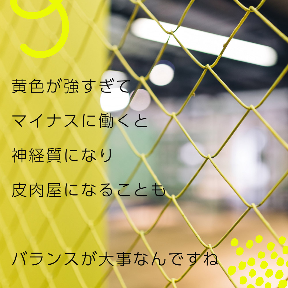 黄色が強すぎてマイナスに働くと神経質になり皮肉屋になることも。バランスが大事なんですね