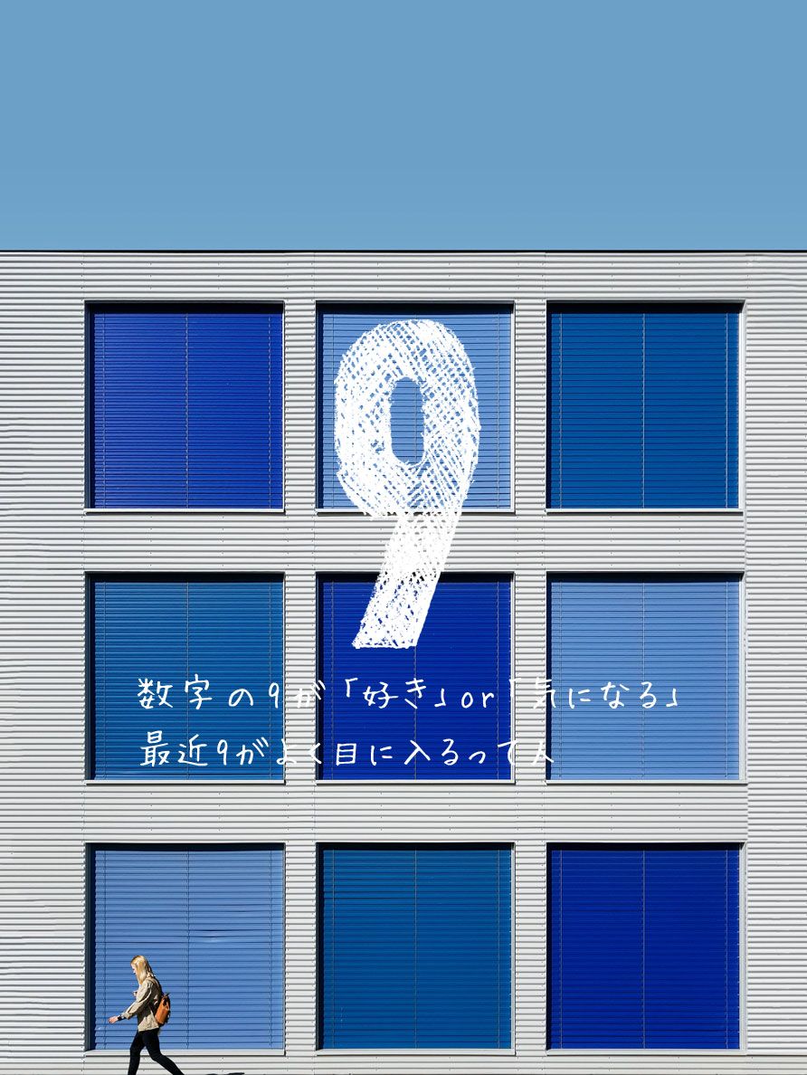 数字9が
「好き」or「気になる」
最近9がよく目に入るって人